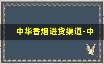 中华香烟进货渠道-中华香烟丝在什么地方买