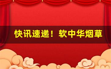 快讯速递！软中华烟草批发价多少钱一条“穿凿傅会”