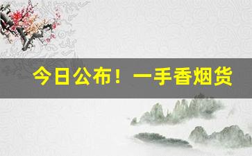 今日公布！一手香烟货源进货渠道“吹竹弹丝”