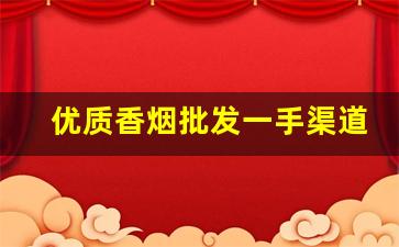 优质香烟批发一手渠道