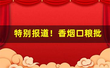 特别报道！香烟口粮批发网“抱璞泣血”