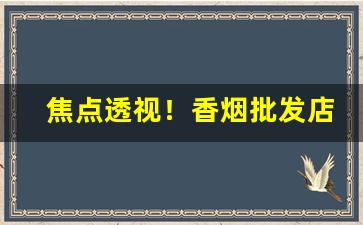 焦点透视！香烟批发店赚钱“春意盎然”