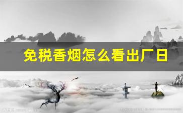 免税香烟怎么看出厂日期-香烟怎么看生产日期是不是假的