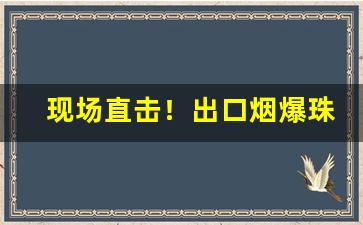 现场直击！出口烟爆珠烟“雕玉双联”