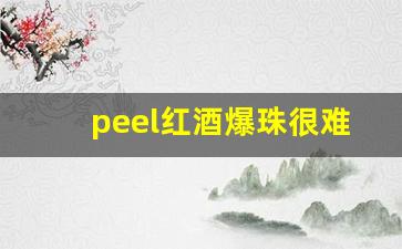peel红酒爆珠很难买吗-peel红酒正品和仿的怎么区分