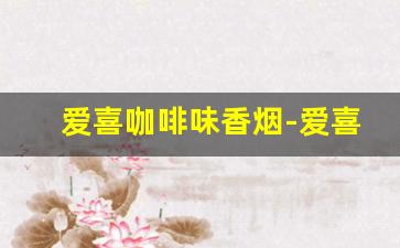 爱喜咖啡味香烟-爱喜一条烟是12包吗