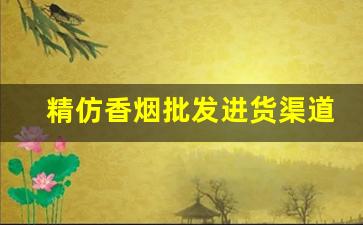 精仿香烟批发进货渠道推荐-有名假仿香烟产地