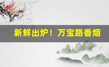 新鲜出炉！万宝路香烟官网专卖“从容不迫”