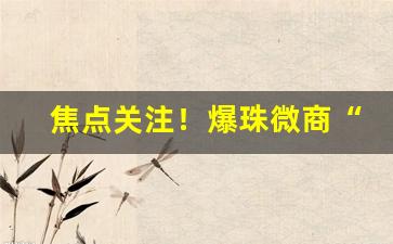 焦点关注！爆珠微商“当耳旁风”