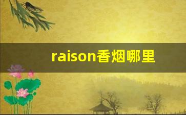 raison香烟哪里有卖的-铁塔猫香烟价格表