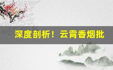 深度剖析！云霄香烟批发网上商城“岸谷之变”