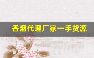 香烟代理厂家一手货源批发招微商代理-烟的批发怎样赚钱