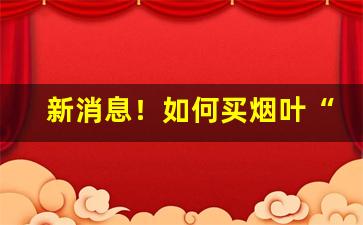 新消息！如何买烟叶“别有天地”