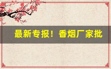 最新专报！香烟厂家批发直销保真“反经从权”