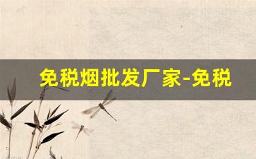 免税烟批发厂家-免税烟批发加盟