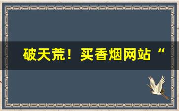 破天荒！买香烟网站“白云孤飞”