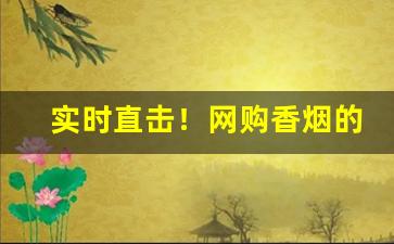 实时直击！网购香烟的注意事项“钓伏渡挽”