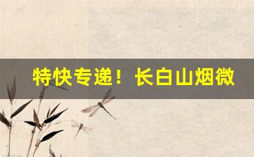 特快专递！长白山烟微信公众号“崇洋媚外”