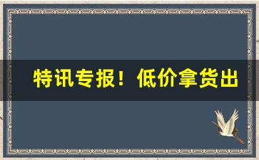 特讯专报！低价拿货出口香烟正品外烟批发“反手可得”