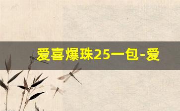 爱喜爆珠25一包-爱喜爆珠所有口味及价格
