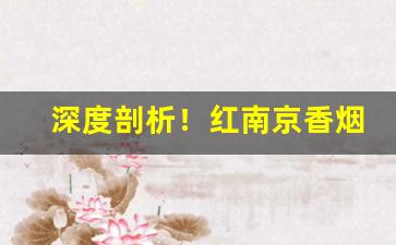 深度剖析！红南京香烟缺点“党豺为虐”