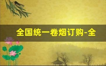 全国统一卷烟订购-全国统一卷烟订购怎么登录