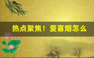 热点聚焦！爱喜烟怎么买“白衣仙人”