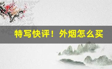 特写快评！外烟怎么买最好卖“碍足碍手”