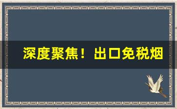 深度聚焦！出口免税烟怎么买“盗名欺世”