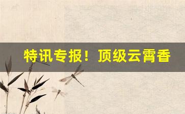 特讯专报！顶级云霄香烟一手货源批发代理“掇乖弄俏”