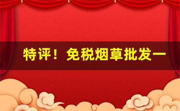 特评！免税烟草批发一手货源商家“保业守成”