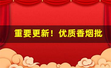 重要更新！优质香烟批发渠道“分外眼明”