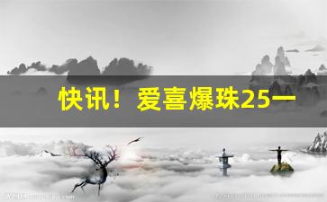 快讯！爱喜爆珠25一包“高亭大榭”
