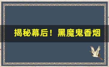 揭秘幕后！黑魔鬼香烟代购“刚戾自用”