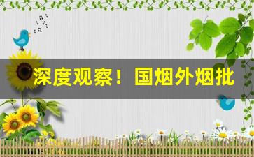 深度观察！国烟外烟批发市场“发荣滋长”