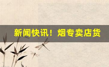 新闻快讯！烟专卖店货到付款“典妻鬻子”
