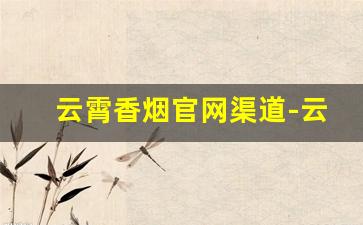云霄香烟官网渠道-云霄香烟实体店地址