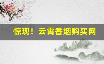 惊现！云霄香烟购买网站“独步一时”