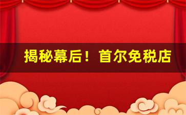 揭秘幕后！首尔免税店香烟大全“蹿房越脊”