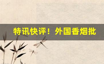 特讯快评！外国香烟批发货源“耳染目濡”