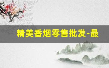 精美香烟零售批发-最新香烟柜台价格