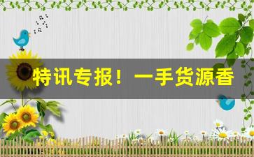 特讯专报！一手货源香烟批发厂家联系方式“敖不可长”