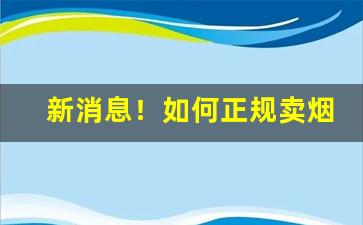 新消息！如何正规卖烟“成千论万”