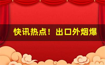 快讯热点！出口外烟爆珠批发“比屋而封”
