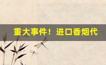 重大事件！进口香烟代理一手货源“崇洋媚外”