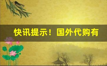 快讯提示！国外代购有什么平台“不差毫发”