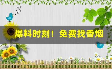 爆料时刻！免费找香烟代理商“倒踏门”