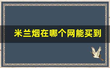 米兰烟在哪个网能买到-米兰烟怎么样好抽吗