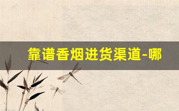 靠谱香烟进货渠道-哪里能批发正规香烟