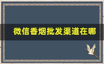 微信香烟批发渠道在哪-香烟代销商在哪里